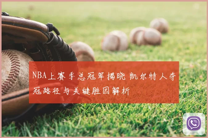 NBA上赛季总冠军揭晓 凯尔特人夺冠路径与关键胜因解析