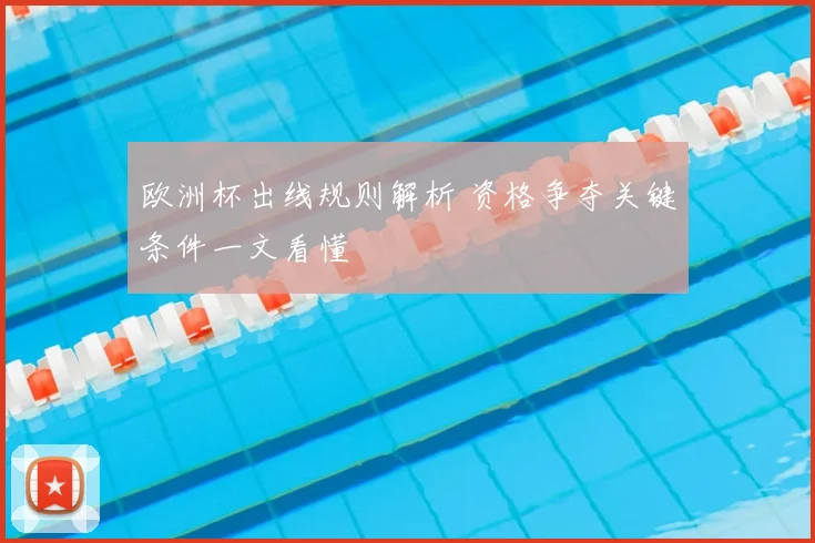 欧洲杯出线规则解析 资格争夺关键条件一文看懂