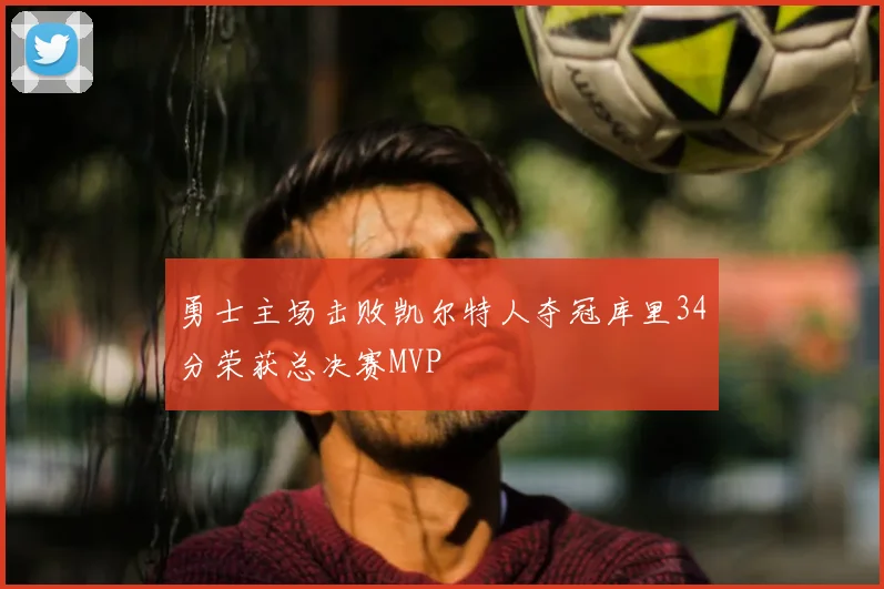 勇士主场击败凯尔特人夺冠库里34分荣获总决赛MVP
