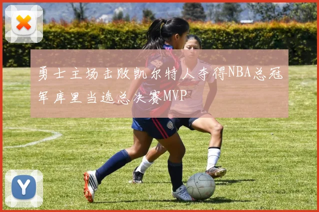 勇士主场击败凯尔特人夺得NBA总冠军库里当选总决赛MVP