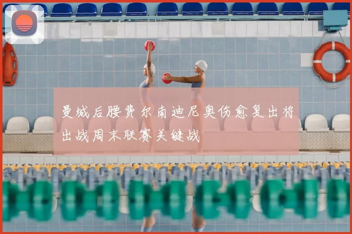 曼城后腰费尔南迪尼奥伤愈复出将出战周末联赛关键战