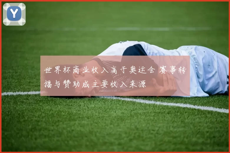 世界杯商业收入高于奥运会 赛事转播与赞助成主要收入来源