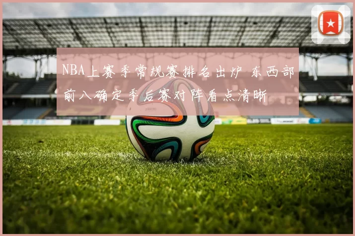 NBA上赛季常规赛排名出炉 东西部前八确定季后赛对阵看点清晰
