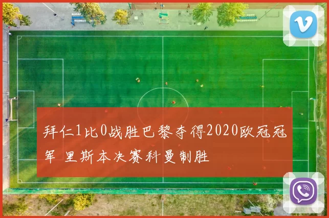 拜仁1比0战胜巴黎夺得2020欧冠冠军 里斯本决赛科曼制胜