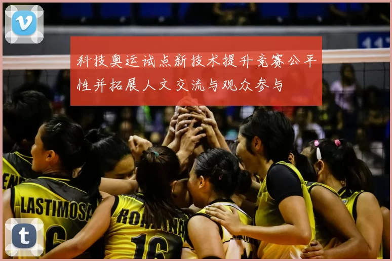 科技奥运试点新技术提升竞赛公平性并拓展人文交流与观众参与