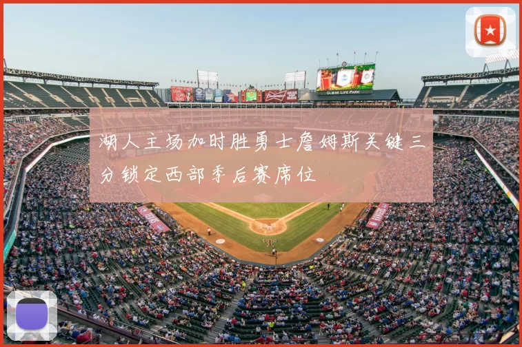 湖人主场加时胜勇士詹姆斯关键三分锁定西部季后赛席位