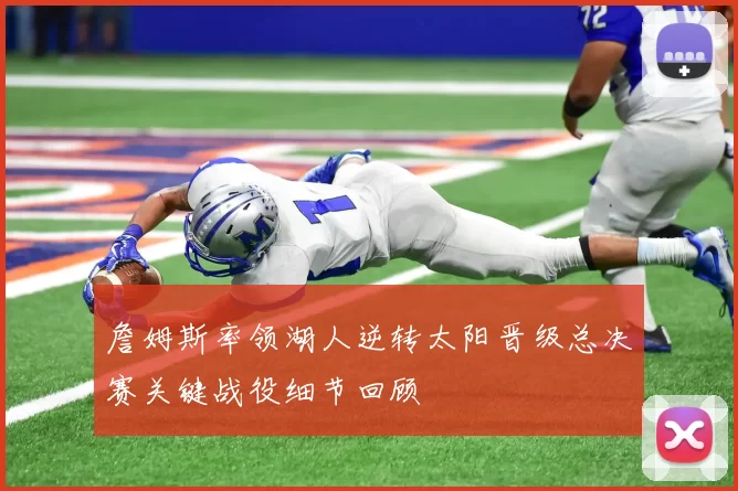 詹姆斯率领湖人逆转太阳晋级总决赛关键战役细节回顾