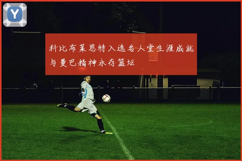 科比布莱恩特入选名人堂生涯成就与曼巴精神永存篮坛