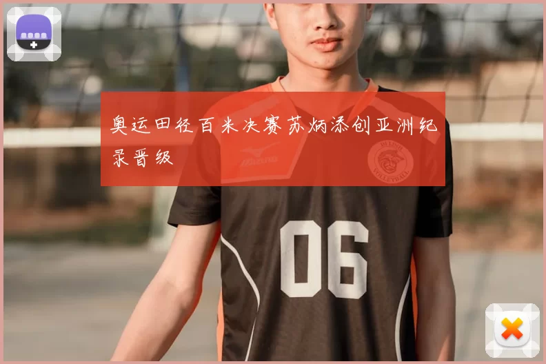 奥运田径百米决赛苏炳添创亚洲纪录晋级