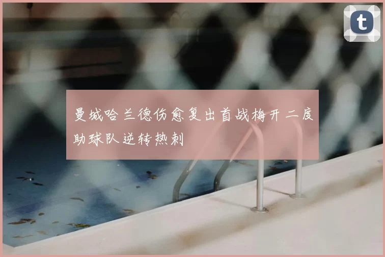 曼城哈兰德伤愈复出首战梅开二度助球队逆转热刺