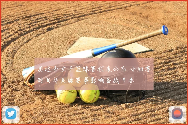 奥运会女子篮球赛程表公布 小组赛时间与关键赛事影响备战节奏