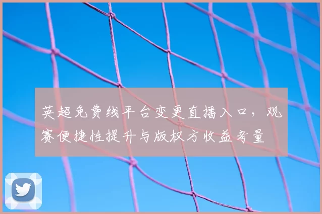 英超免费线平台变更直播入口，观赛便捷性提升与版权方收益考量