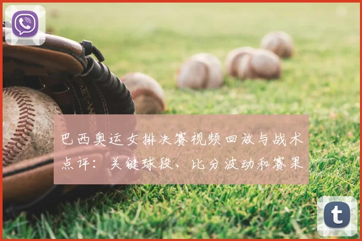 巴西奥运女排决赛视频回放与战术点评：关键球段、比分波动和赛果影响