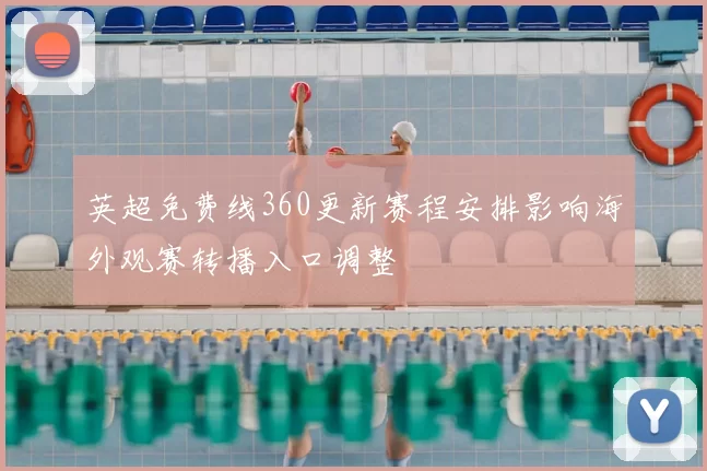 英超免费线360更新赛程安排影响海外观赛转播入口调整