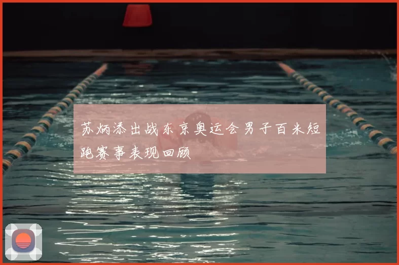 苏炳添出战东京奥运会男子百米短跑赛事表现回顾