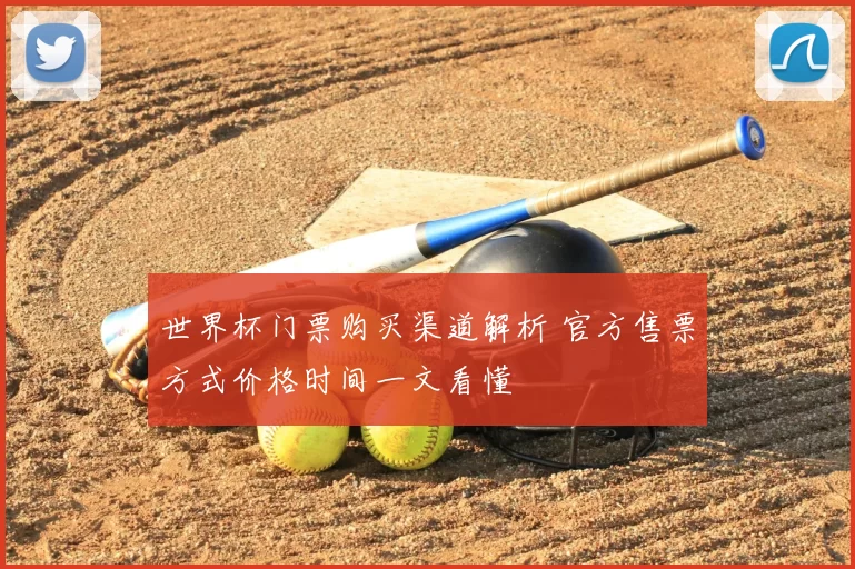 世界杯门票购买渠道解析 官方售票方式价格时间一文看懂