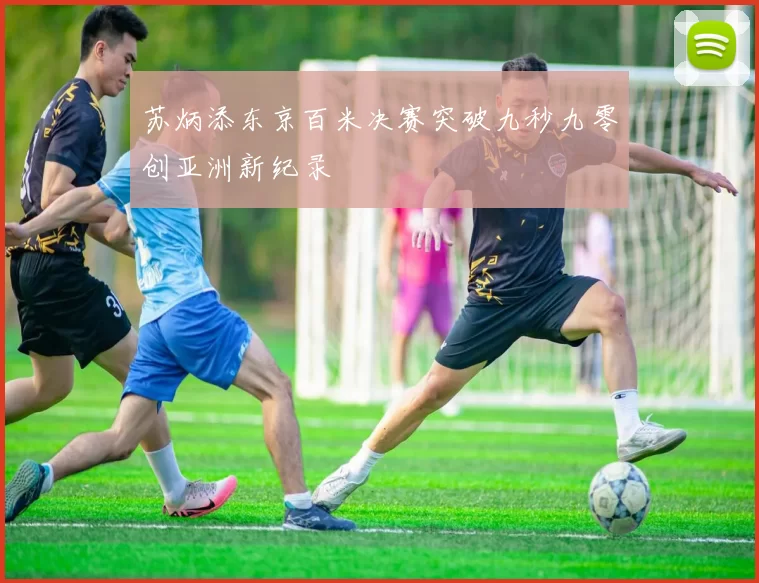 苏炳添东京百米决赛突破九秒九零创亚洲新纪录