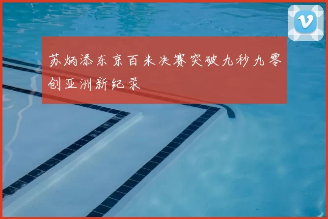 苏炳添东京百米决赛突破九秒九零创亚洲新纪录