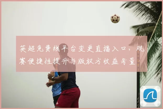英超免费线平台变更直播入口，观赛便捷性提升与版权方收益考量