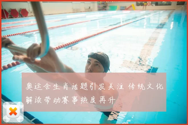 奥运会生肖话题引发关注 传统文化解读带动赛事热度再升