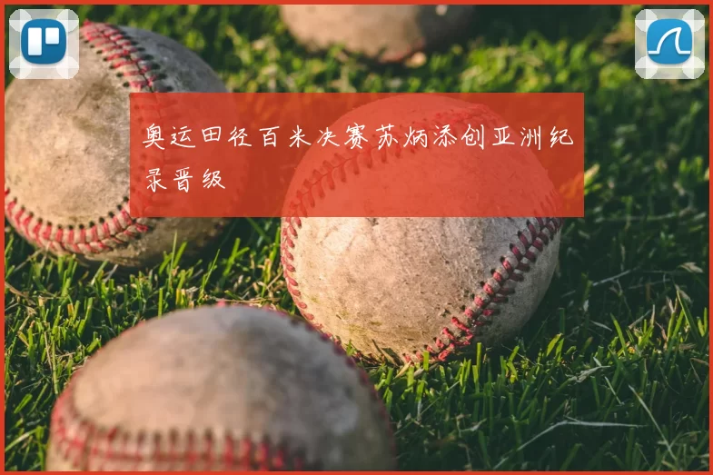 奥运田径百米决赛苏炳添创亚洲纪录晋级