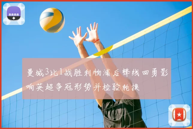 曼城3比1战胜利物浦后锋线回勇影响英超争冠形势并检验轮换