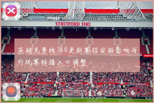 英超免费线360更新赛程安排影响海外观赛转播入口调整