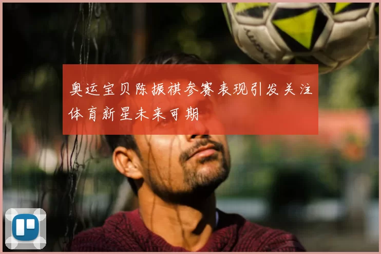 奥运宝贝陈振祺参赛表现引发关注体育新星未来可期