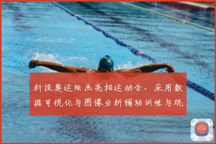 科技奥运绘画亮相运动会，采用数据可视化与图像分析辅助训练与观赛