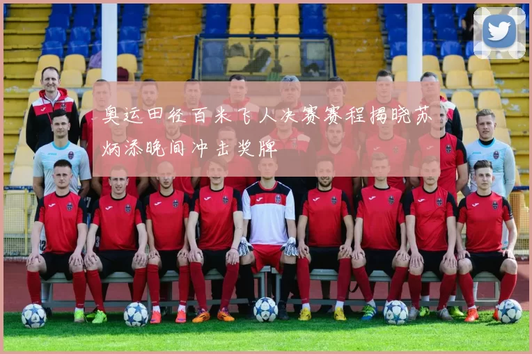 奥运田径百米飞人决赛赛程揭晓苏炳添晚间冲击奖牌